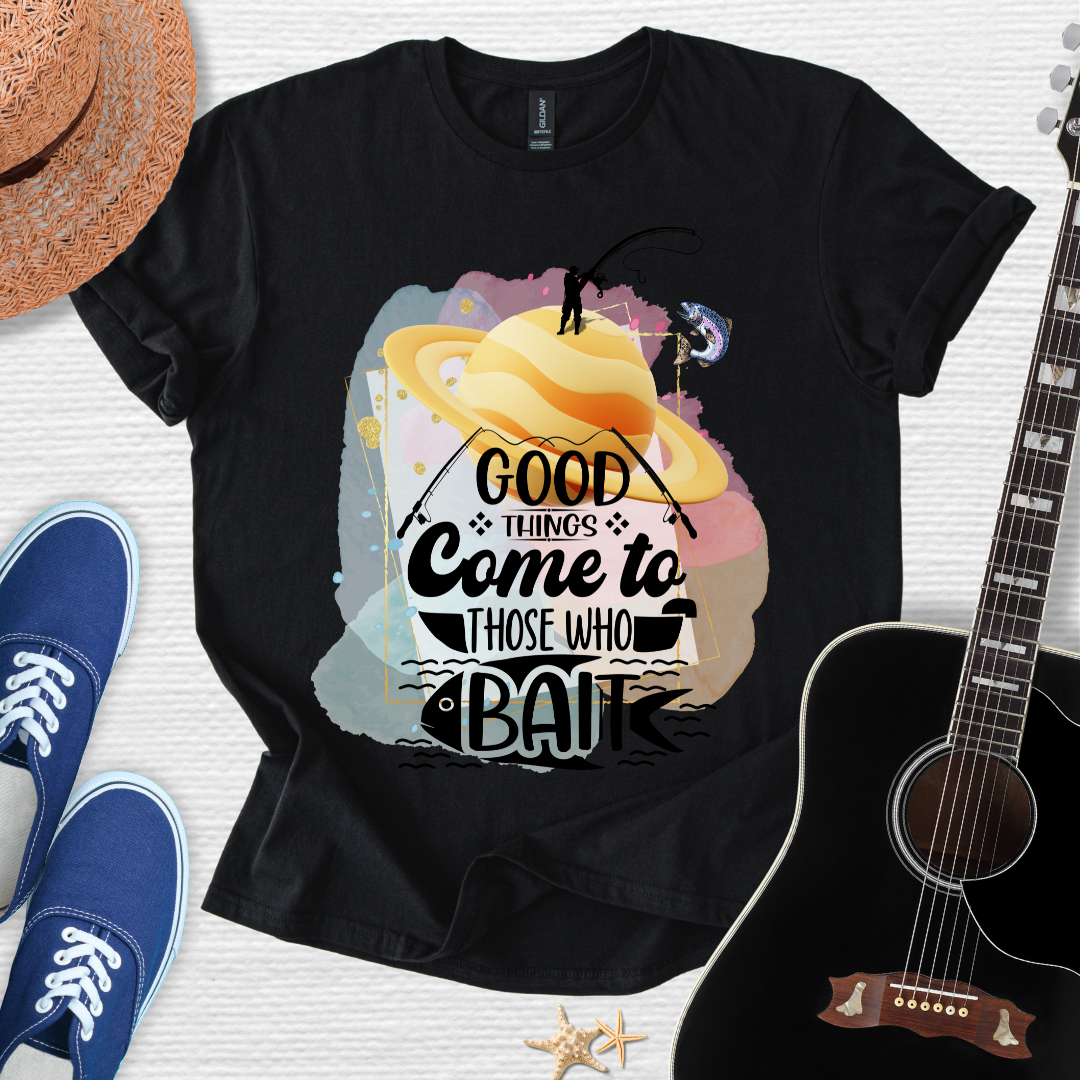Good Things Come to Those Who Bait -  Fishing Tee