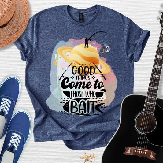 Good Things Come to Those Who Bait -  Fishing Tee