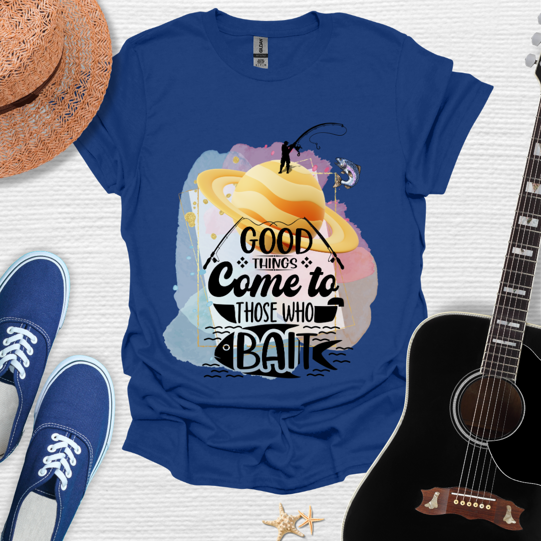 Good Things Come to Those Who Bait -  Fishing Tee