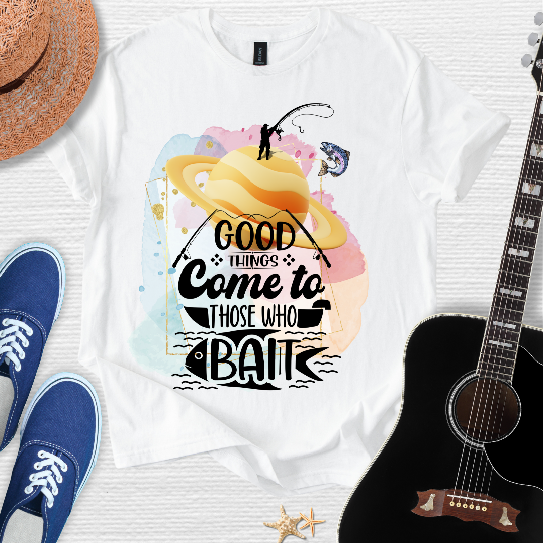 Good Things Come to Those Who Bait -  Fishing Tee