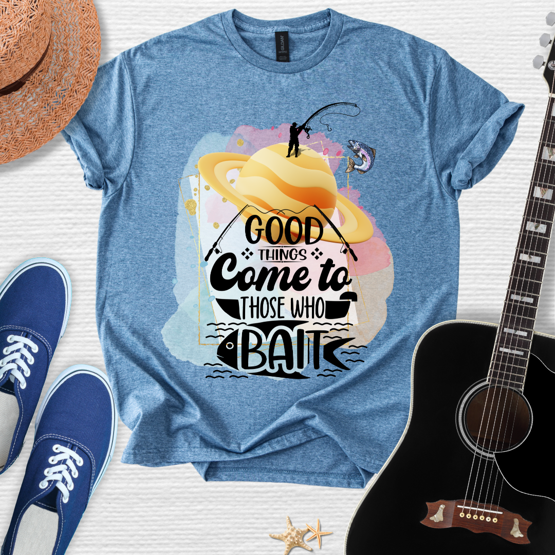 Good Things Come to Those Who Bait -  Fishing Tee