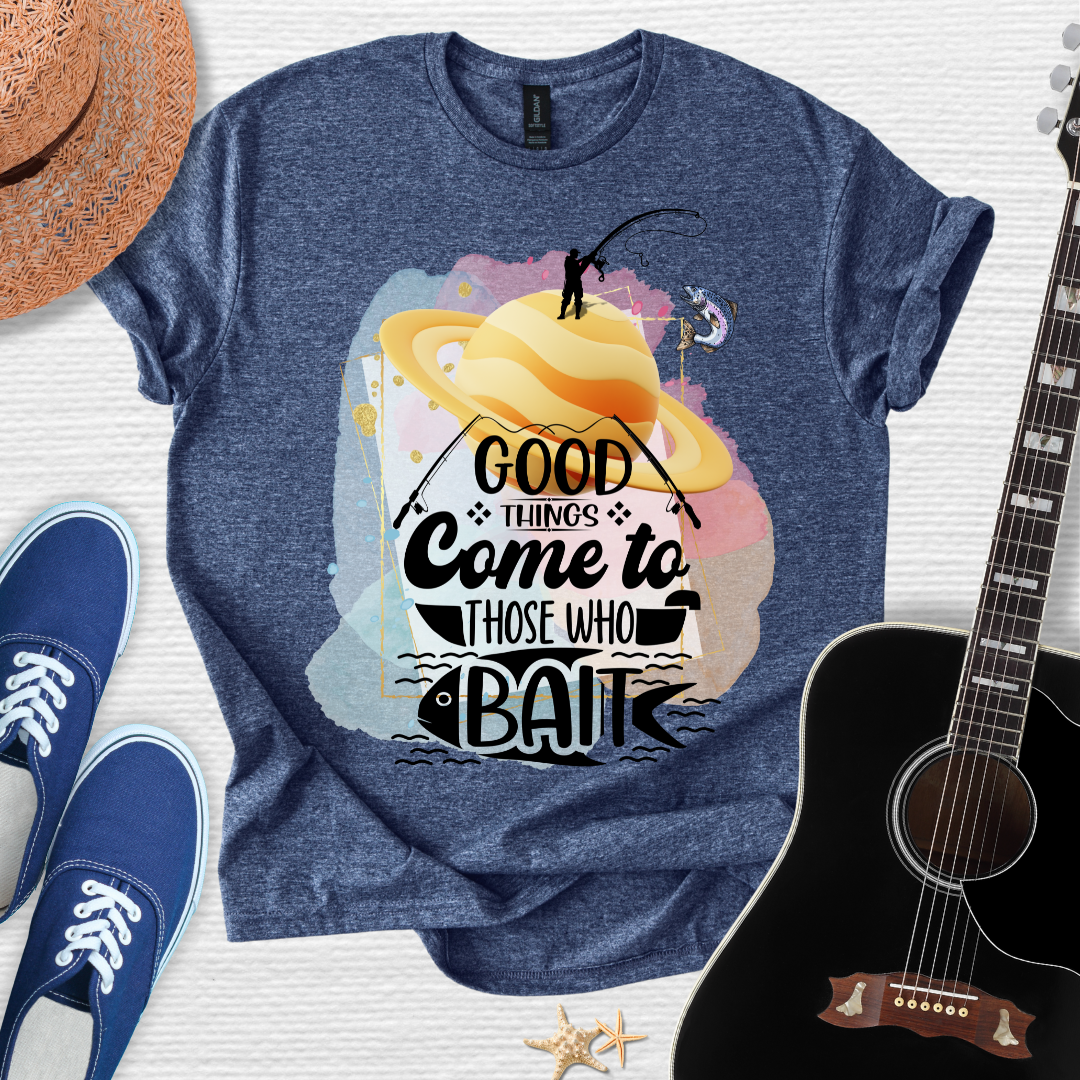 Good Things Come to Those Who Bait -  Fishing Tee